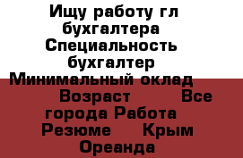 Ищу работу гл. бухгалтера › Специальность ­ бухгалтер › Минимальный оклад ­ 30 000 › Возраст ­ 41 - Все города Работа » Резюме   . Крым,Ореанда